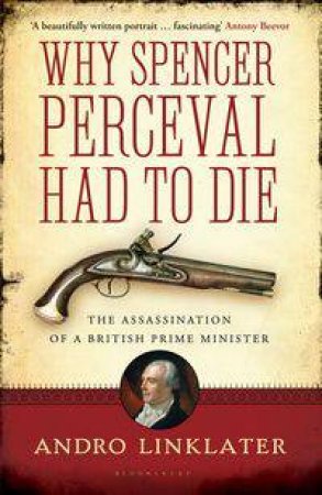 Why Spencer Perceval Had to Die by Andro Linklater