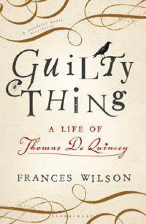 Guilty Thing: A Life Of Thomas De Quincey by Frances Wilson