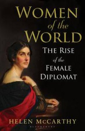 Women of the World: The Rise of the Female Diplomat by Helen McCarthy