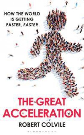 The Great Acceleration: How The World Is Getting Faster, Faster by Robert Colvile