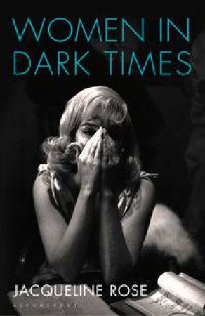 Women in Dark Times by Jacqueline Rose