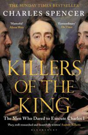 Killers of the King: The Men Who Dared to Execute Charles I by Charles Spencer