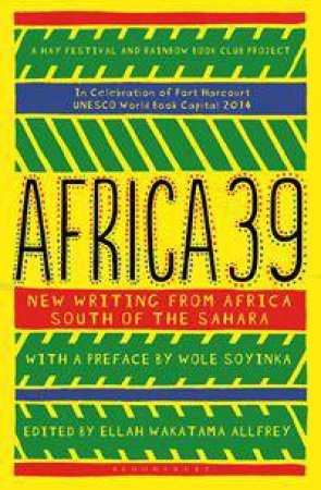 Africa39: New Writing from Africa, South of the Sahara by Ellah Wakatama Allfrey