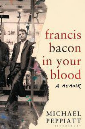 Francis Bacon in Your Blood by Michael Peppiatt