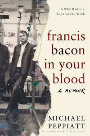 Francis Bacon In Your Blood by Michael Peppiatt