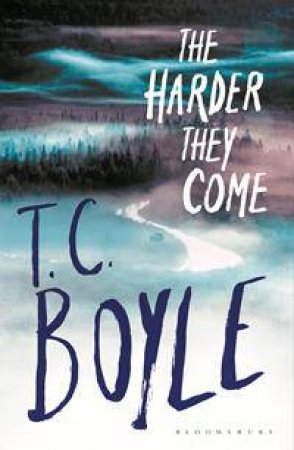 The Harder They Come by T.C. Boyle