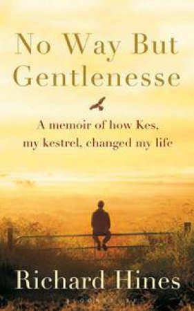 No Way But Gentlenesse: A Memoir Of How Kes, My Kestrel, Changed My Life by Richard Hines