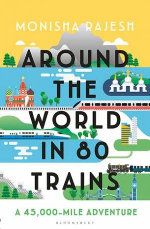 Around The World In 80 Trains by Monisha Rajesh