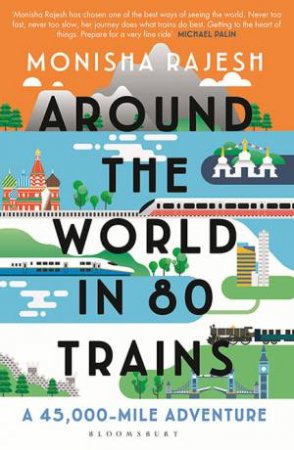 Around The World In 80 Trains by Monisha Rajesh