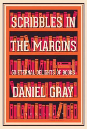 Scribbles In The Margins: 50 Eternal Delights Of Books by Daniel Gray