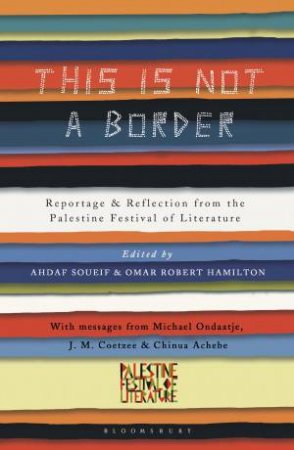 This Is Not A Border: Reportage & Reflection From The Palestine Festival Of Literature by Ahdaf Soueif & Omar Robert Hamilton