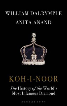 Koh-i-Noor: The History Of The World's Most Famous Diamond by William Dalrymple and Anita Anand