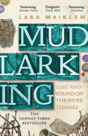 Mudlarking: Lost And Found On The River Thames by Lara Maiklem