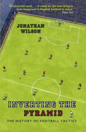 Inverting the Pyramid: The History of Football Tactics by Jonathan Wilson