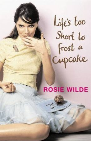 Life's Too Short to Frost a Cupcake by Rosie Wilde