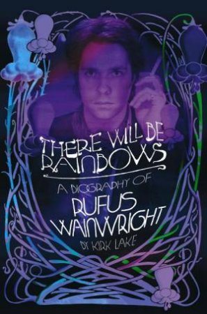 There Will Be Rainbows: The Rufus Wainwright Story by Kirk Lake