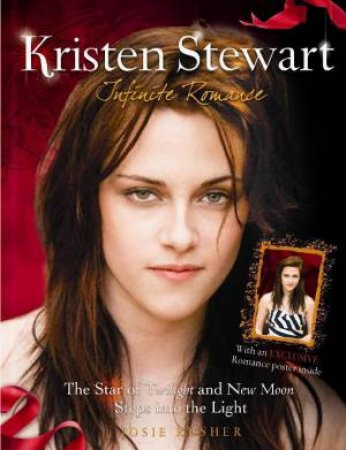 Kristen Stewart: Infinite Romance: The Star of Twilight and New Moon Steps into the Light by Josie Rusher