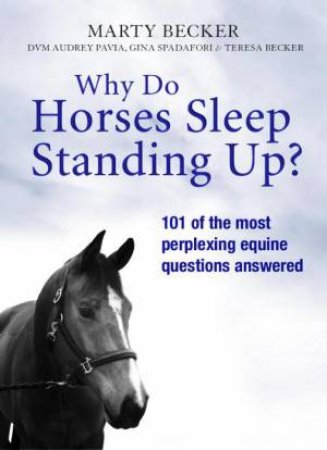 Why Do Horses Sleep Standing Up?: 101 of the Most Perplexing Equine Questions Answered by Marty Becker