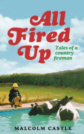 All Fired Up: Tales of A Country Fireman by Malcolm Castle