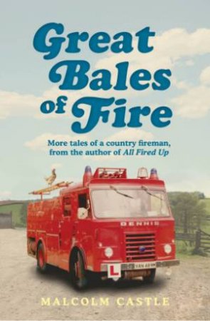 Great Bales of Fire: More Tales of A Country Fireman by Malcolm Castle