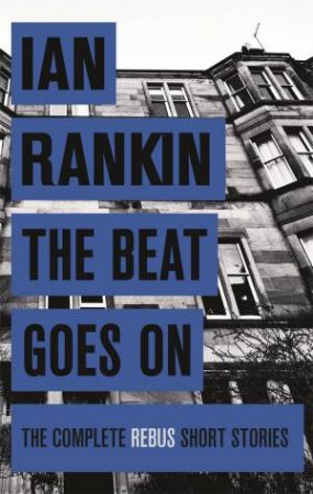 The Beat Goes On: The Complete Rebus Stories by Ian Rankin