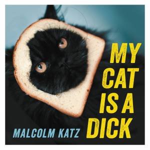 My Cat Is A Dick by Malcolm Katz