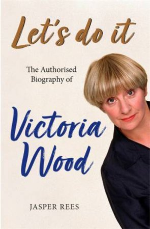 Let's Do It: The Authorised Biography Of Victoria Wood by Jasper Rees