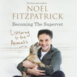 Listening to the Animals: Becoming The Supervet by Noel Fitzpatrick