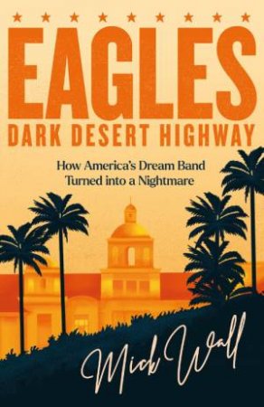 Eagles - Dark Desert Highway by Mick Wall