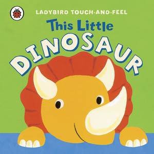 This Little Dinosaur: Ladybird Touch and Feel by Various