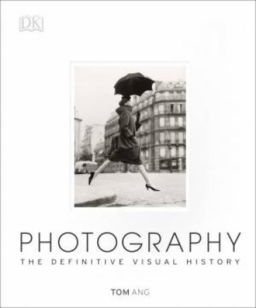 Photography: The Definitive Visual History by Tom Ang