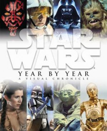Star Wars Year By Year a Visual Chronicle by Various