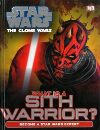 Star Wars Clone Wars: What Is A Sith Warrior? Become A Star Wars Expert by Kindersley Dorling