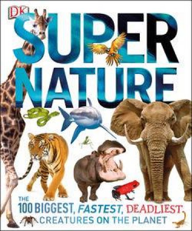 Super Nature: The 100 Biggest, Fastest, Deadliest Creatures on the Planet by Various