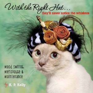 With The Right Hat... They'll Never Notice The Whiskers: Mood Swings, Menopause And Maintenance by K. P. Kelly