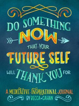 Do Something Now That Your Future Self Will Thank You For by Becca Cahan