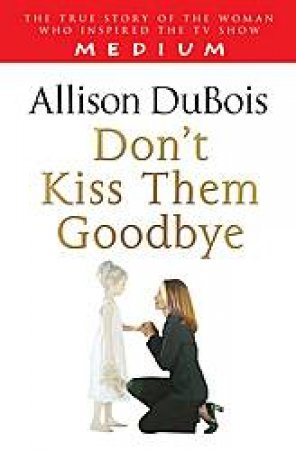 Don't Kiss Them Goodbye by Allison DuBois