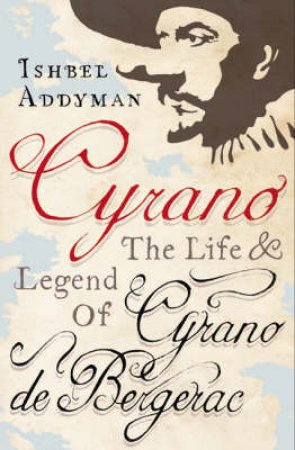 Cyrano: The Life and Legend of Cyrano de Bergerac by Ishbel Addyman