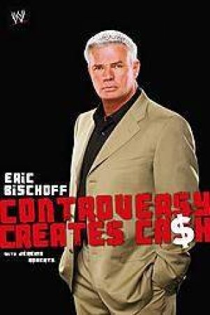 Eric Bischoff: Controversy Creates Ca$h by Eric Bischoff & Jeremy Roberts