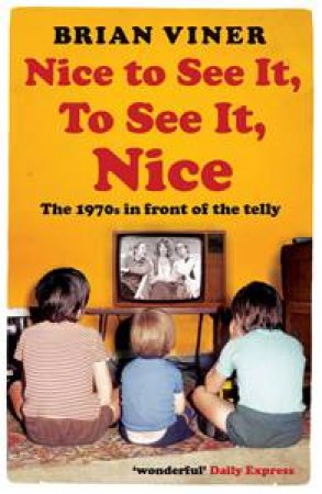 Nice to See It, To See It, Nice: The 1970s In Front of The Telly by Brian Viner