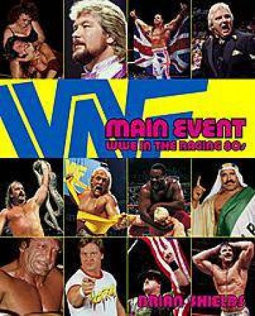 Main Event: WWE In The Raging 80s by Brian Shields