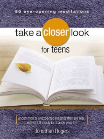 Take A Closer Look For Teens: 50 Eye Opening Meditations by Jonathan Rogers