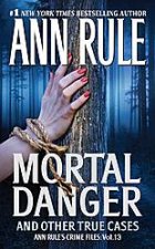 Mortal Danger And Other True Cases Ann Rules Crime Files 13