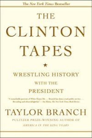 The Clinton Tapes: Wrestling History with the President by Taylor Branch