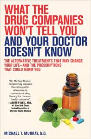 What the Drug Companies Won't Tell You and Your Doctor Doesn't Know by Michael T Murray