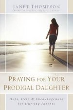 Praying For Your Prodigal Daughter Hope Help and Encouragement For Hurting Parents