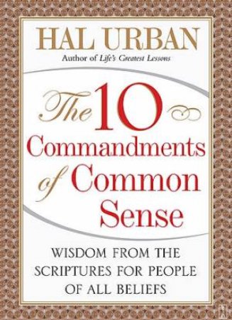 The 10 Commandments of Common Sense Wisdom from the Scriptures for the People of All Beliefs by Hal Urban