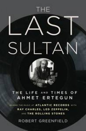 The Last Sultan: The Life and Times of Ahmet Ertegun by Robert Greenfield