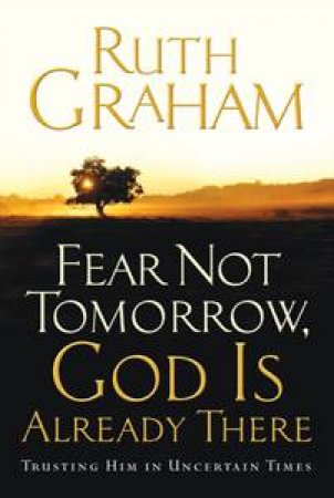 Fear Not Tomorrow, God Is Already There by Ruth Graham