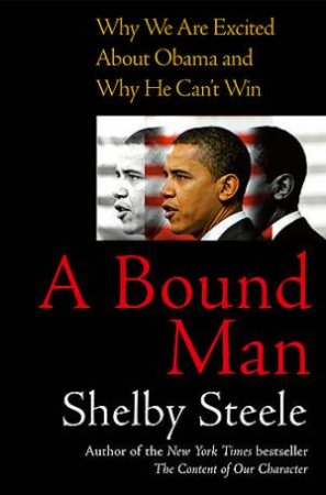 A Bound Man: Why We Are Excited About Obama And Why He Can't Win by Shelby Steele